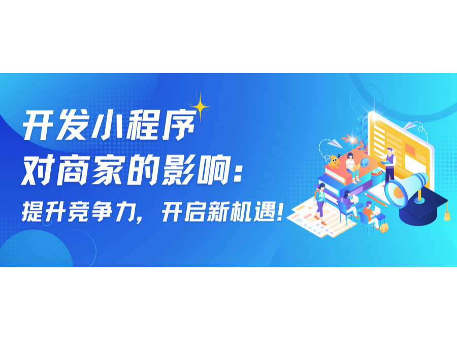 开发小程序对商家的影响：提升竞争力，开启新机缘！